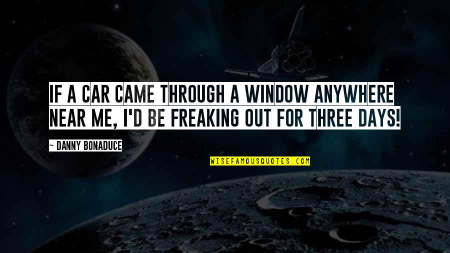 Freaking Out Quotes By Danny Bonaduce: If a car came through a window anywhere