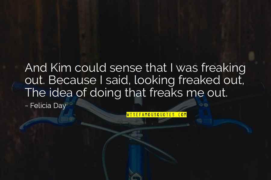 Freaking Out Quotes By Felicia Day: And Kim could sense that I was freaking Freaking Out Quotes By Felicia Day: And Kim could sense that I was freaking