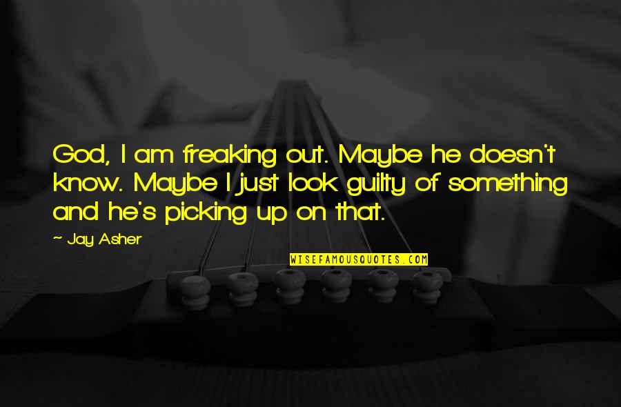 Freaking Out Quotes By Jay Asher: God, I am freaking out. Maybe he doesn't Freaking Out Quotes By Jay Asher: God, I am freaking out. Maybe he doesn't