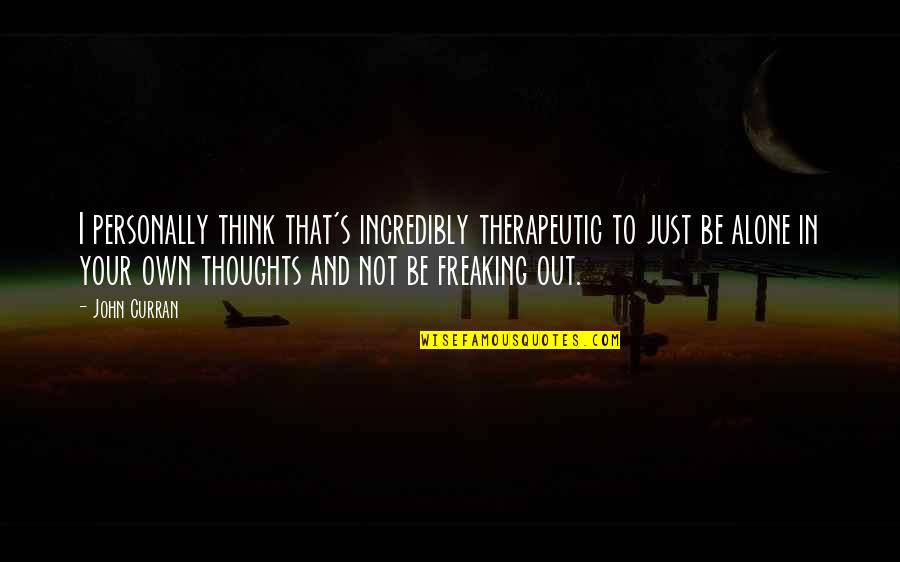 Freaking Out Quotes By John Curran: I personally think that's incredibly therapeutic to just Freaking Out Quotes By John Curran: I personally think that's incredibly therapeutic to just
