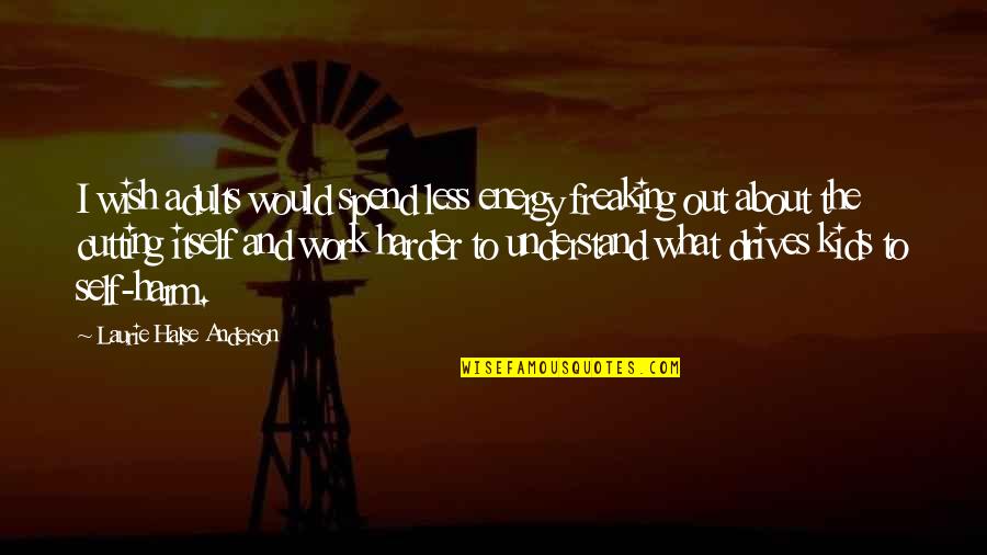 Freaking Out Quotes By Laurie Halse Anderson: I wish adults would spend less energy freaking Freaking Out Quotes By Laurie Halse Anderson: I wish adults would spend less energy freaking