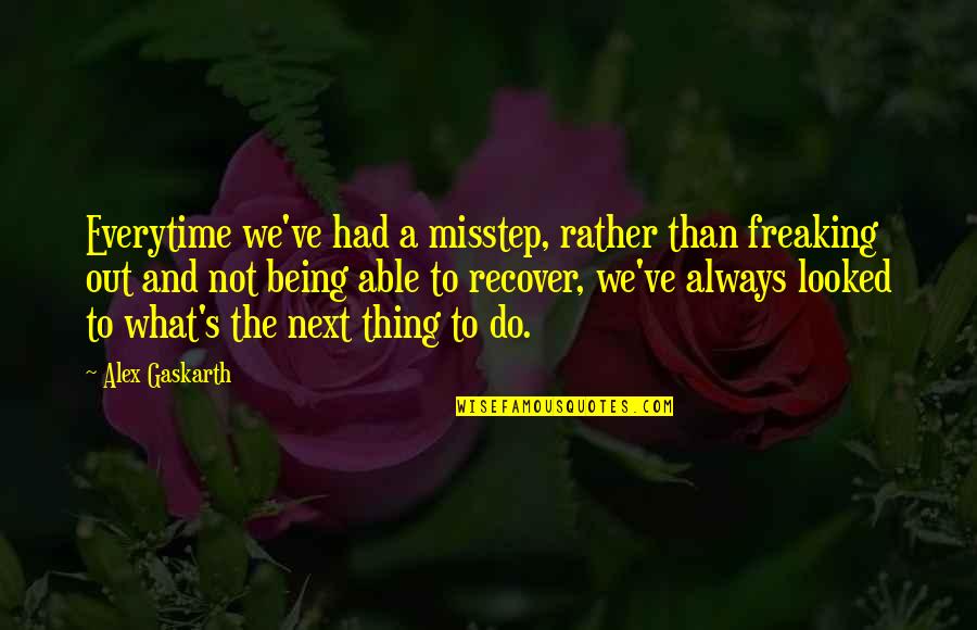 Freaking Quotes By Alex Gaskarth: Everytime we've had a misstep, rather than freaking