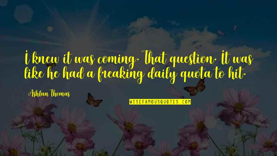 Freaking Quotes By Ashlan Thomas: I knew it was coming. That question. It
