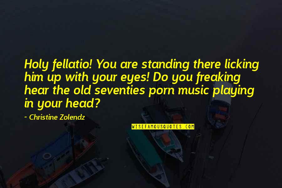 Freaking Quotes By Christine Zolendz: Holy fellatio! You are standing there licking him