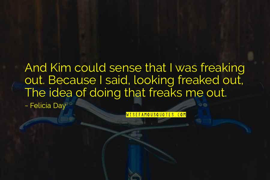 Freaking Quotes By Felicia Day: And Kim could sense that I was freaking