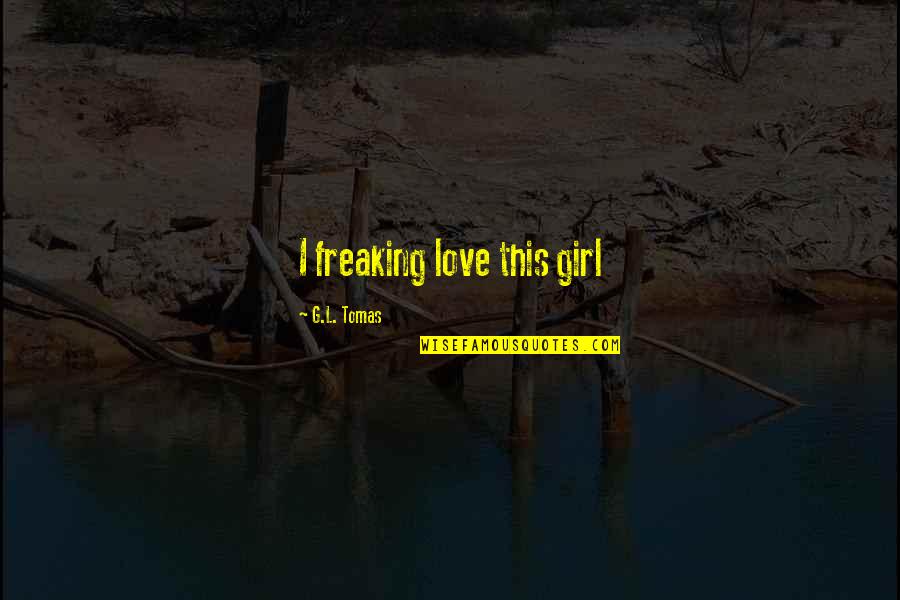 Freaking Quotes By G.L. Tomas: I freaking love this girl