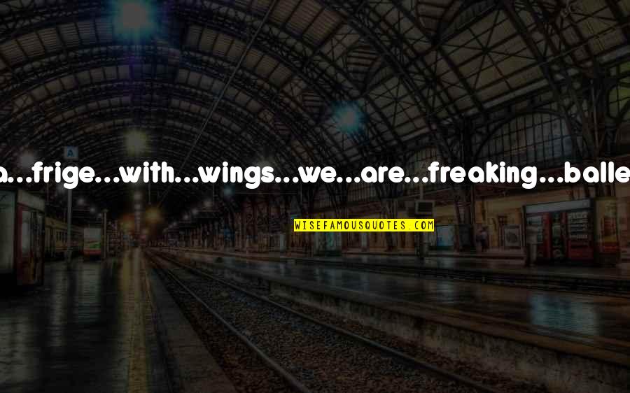 Freaking Quotes By James Patterson: you...are...a...frige...with...wings...we...are...freaking...ballet...dancers!
