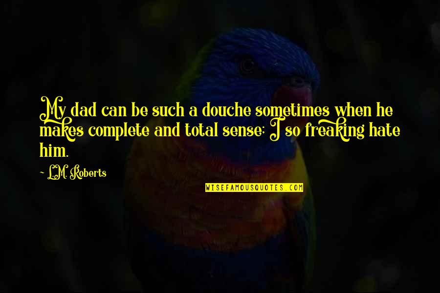 Freaking Quotes By L.M. Roberts: My dad can be such a douche sometimes