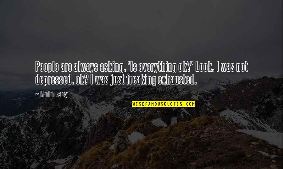 Freaking Quotes By Mariah Carey: People are always asking, 'Is everything ok?' Look,