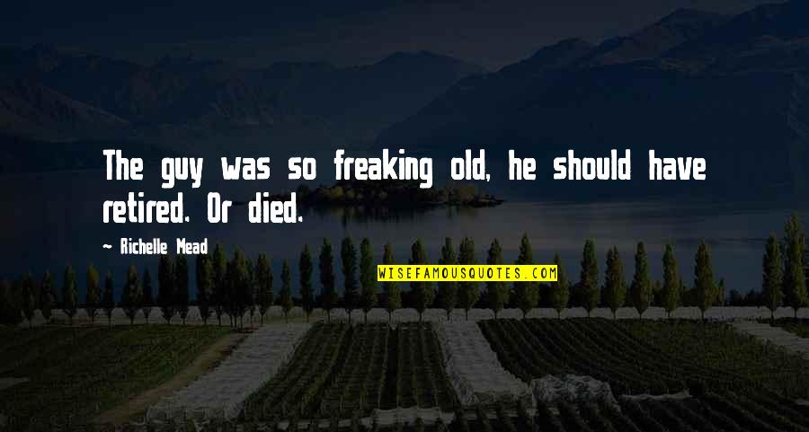 Freaking Quotes By Richelle Mead: The guy was so freaking old, he should