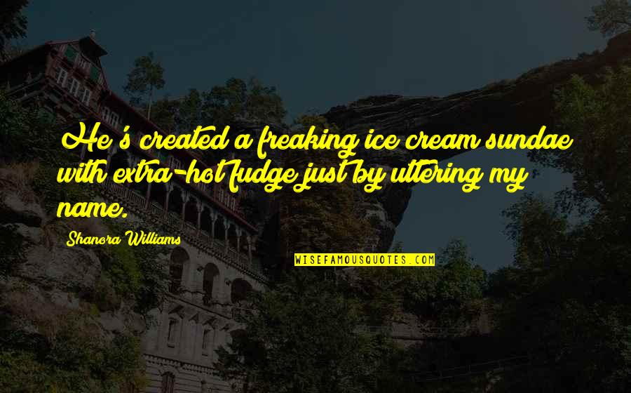 Freaking Quotes By Shanora Williams: He's created a freaking ice cream sundae with