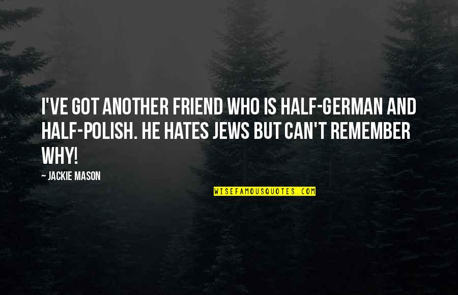 Freaking Sad Quotes By Jackie Mason: I've got another friend who is half-German and Freaking Sad Quotes By Jackie Mason: I've got another friend who is half-German and