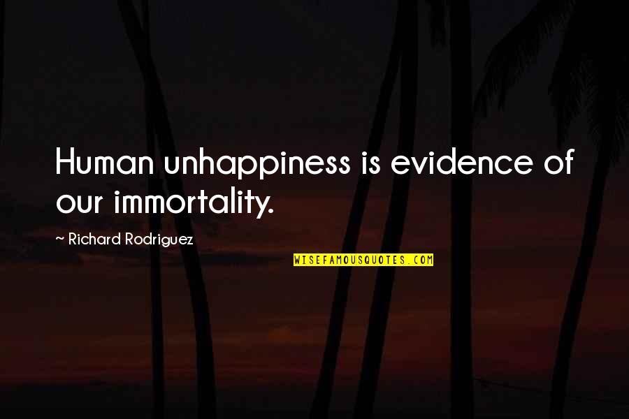 Freaking Sad Quotes By Richard Rodriguez: Human unhappiness is evidence of our immortality. Freaking Sad Quotes By Richard Rodriguez: Human unhappiness is evidence of our immortality.