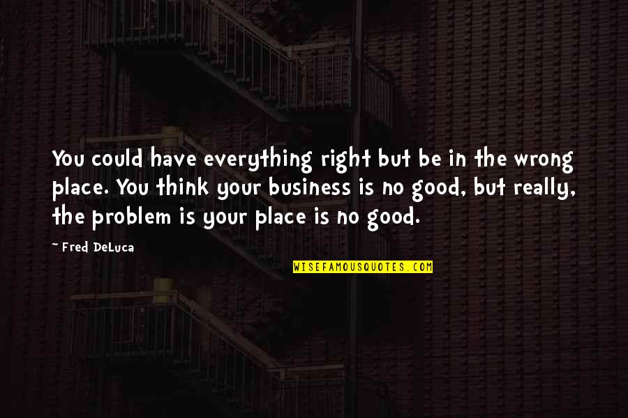 Freaking Tired Quotes By Fred DeLuca: You could have everything right but be in