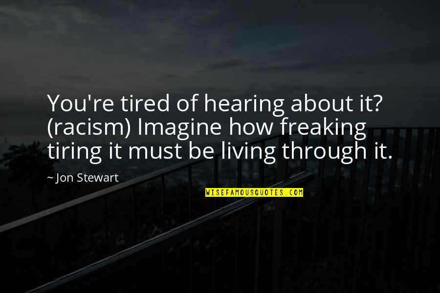 Freaking Tired Quotes By Jon Stewart: You're tired of hearing about it? (racism) Imagine