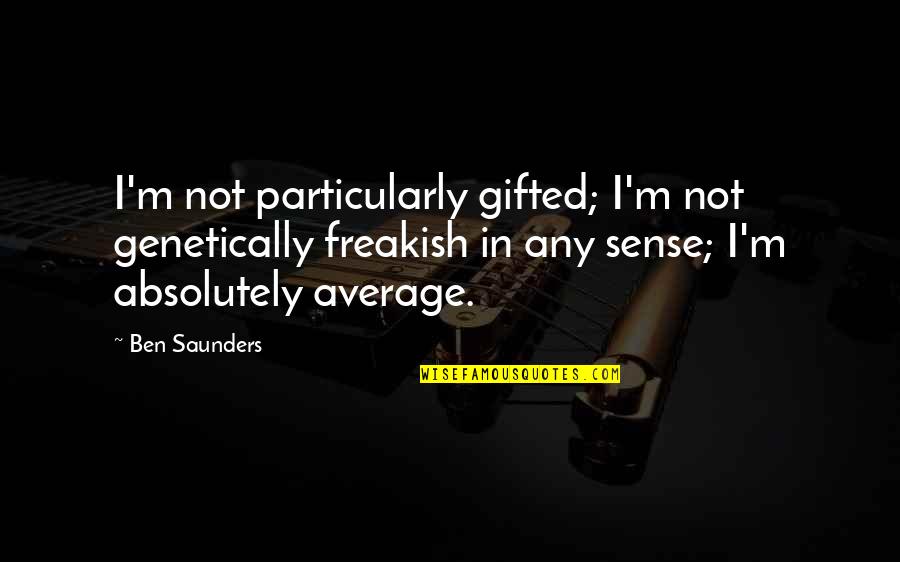 Freakish Quotes By Ben Saunders: I'm not particularly gifted; I'm not genetically freakish Freakish Quotes By Ben Saunders: I'm not particularly gifted; I'm not genetically freakish