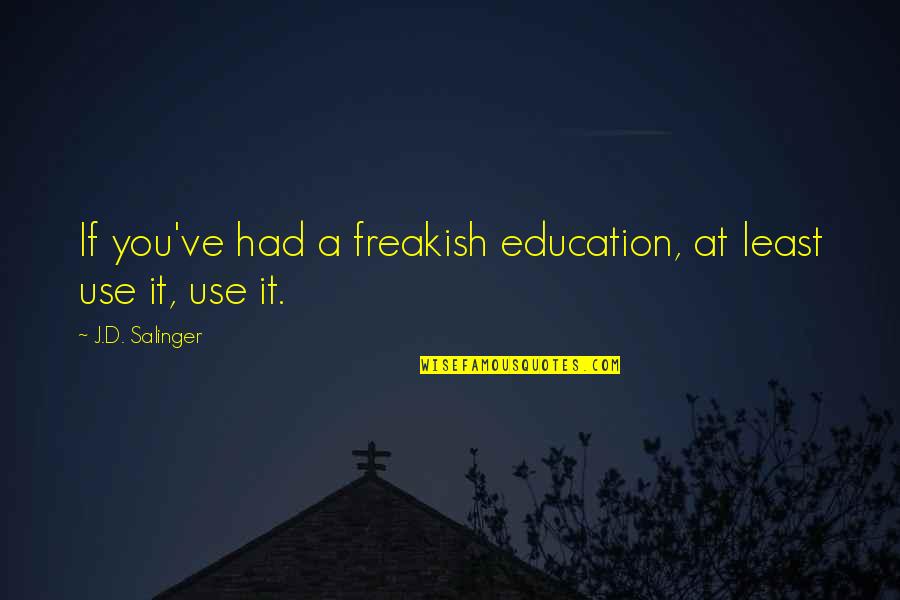 Freakish Quotes By J.D. Salinger: If you've had a freakish education, at least Freakish Quotes By J.D. Salinger: If you've had a freakish education, at least