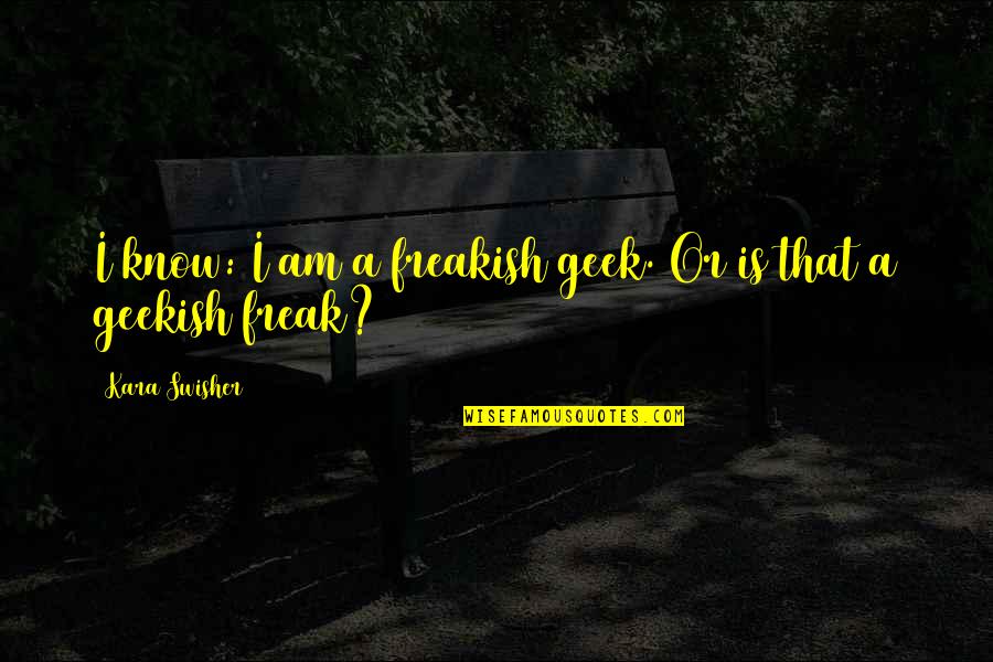 Freakish Quotes By Kara Swisher: I know: I am a freakish geek. Or Freakish Quotes By Kara Swisher: I know: I am a freakish geek. Or