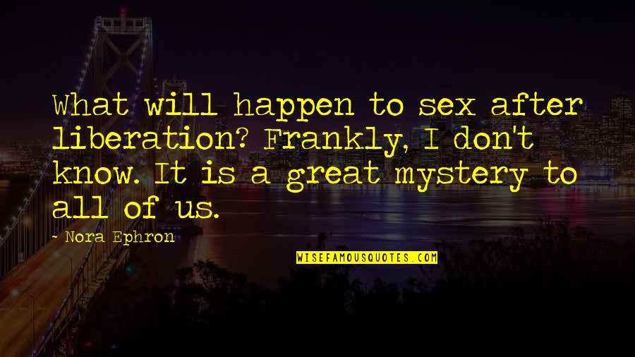 Freaks And Geeks Sam Quotes By Nora Ephron: What will happen to sex after liberation? Frankly,