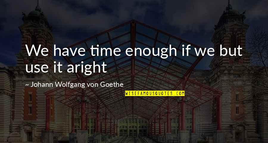 Freaky Friends Quotes By Johann Wolfgang Von Goethe: We have time enough if we but use