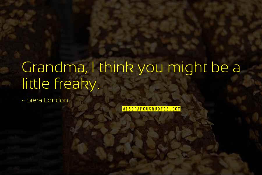Freaky Quotes By Siera London: Grandma, I think you might be a little