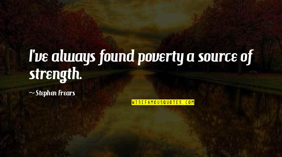 Frears Stephen Quotes By Stephen Frears: I've always found poverty a source of strength. Frears Stephen Quotes By Stephen Frears: I've always found poverty a source of strength.