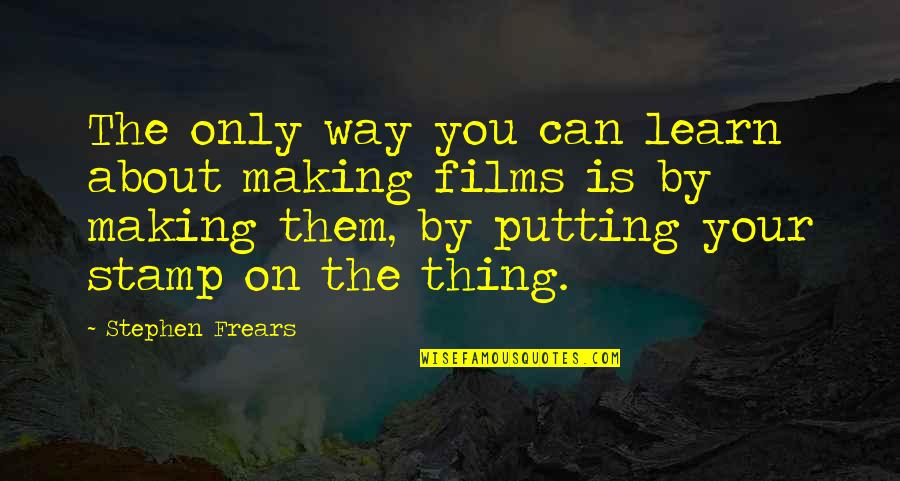 Frears Stephen Quotes By Stephen Frears: The only way you can learn about making Frears Stephen Quotes By Stephen Frears: The only way you can learn about making