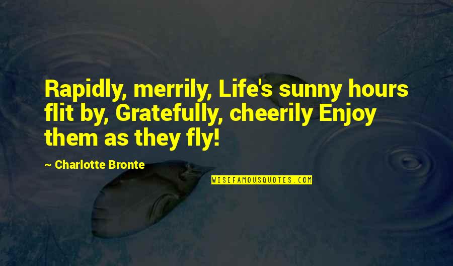 Frecan Quotes By Charlotte Bronte: Rapidly, merrily, Life's sunny hours flit by, Gratefully,