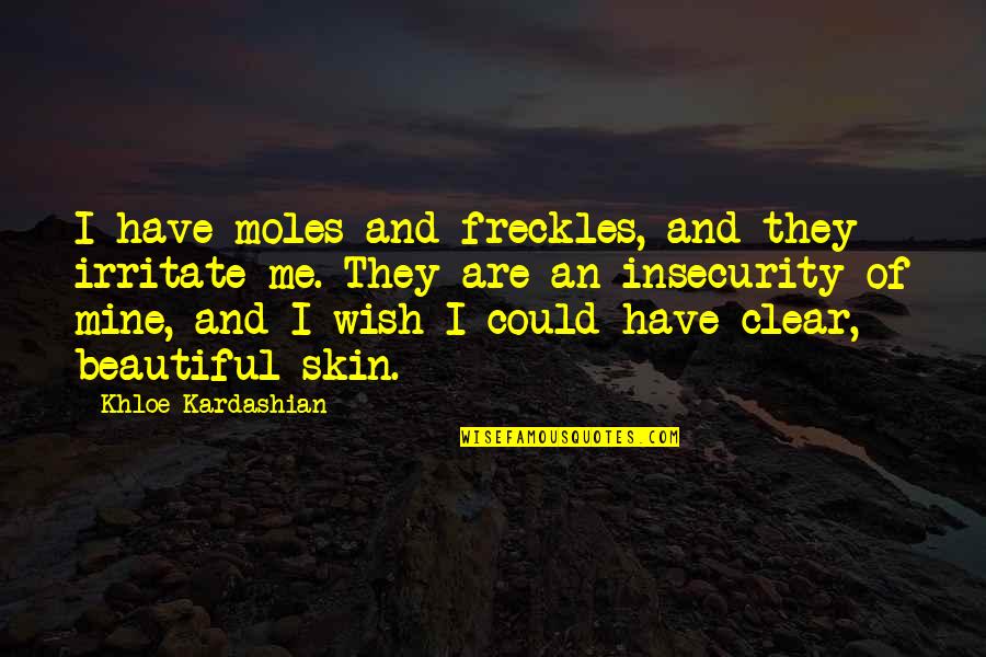 Freckles Are Beautiful Quotes By Khloe Kardashian: I have moles and freckles, and they irritate