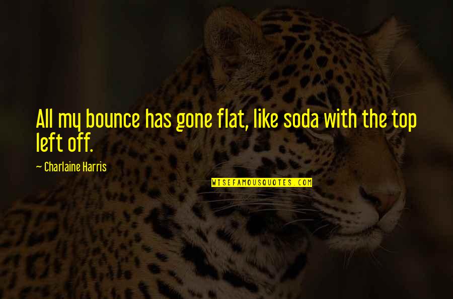 Freckly Education Quotes By Charlaine Harris: All my bounce has gone flat, like soda