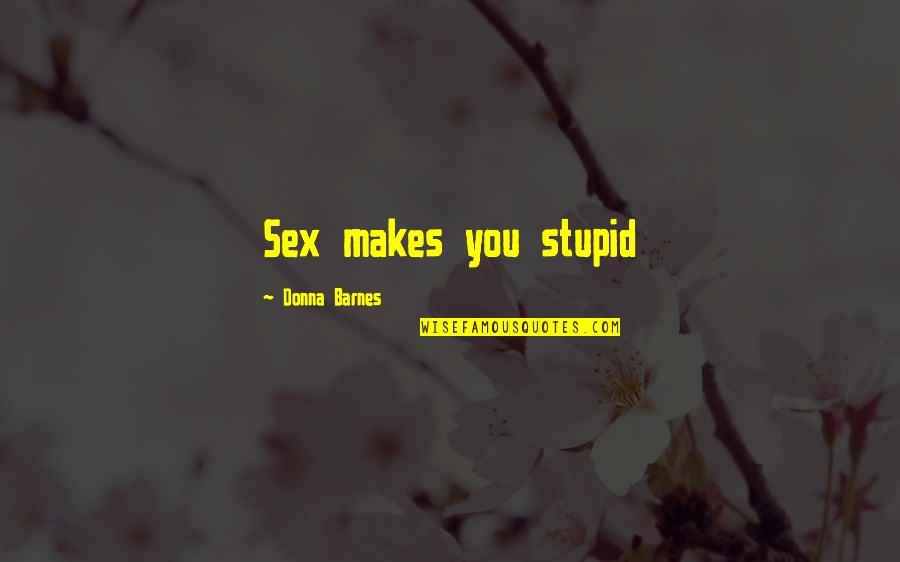Frecuentemente Nos Quotes By Donna Barnes: Sex makes you stupid Frecuentemente Nos Quotes By Donna Barnes: Sex makes you stupid