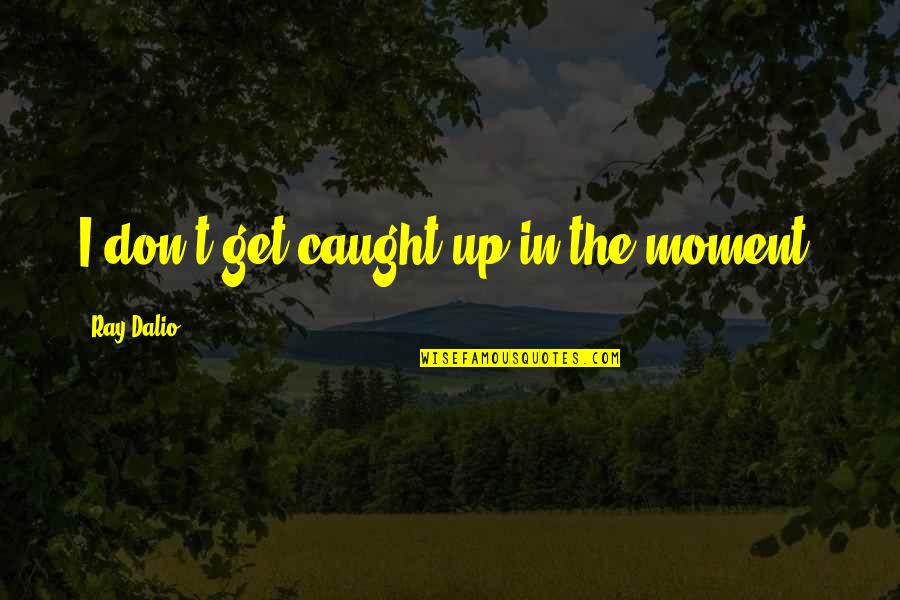 Frecuentemente Nos Quotes By Ray Dalio: I don't get caught up in the moment. Frecuentemente Nos Quotes By Ray Dalio: I don't get caught up in the moment.