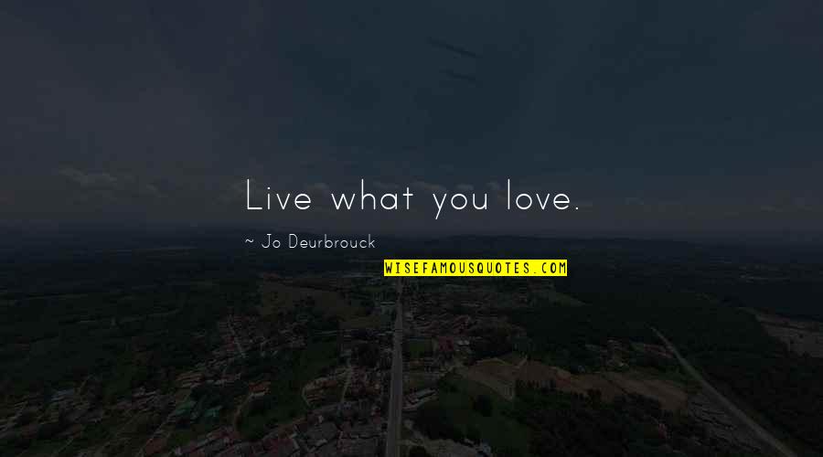 Frecvente Leucocite Quotes By Jo Deurbrouck: Live what you love. Frecvente Leucocite Quotes By Jo Deurbrouck: Live what you love.