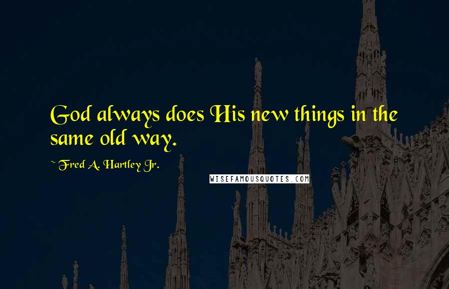 Fred A. Hartley Jr. quotes: God always does His new things in the same old way.