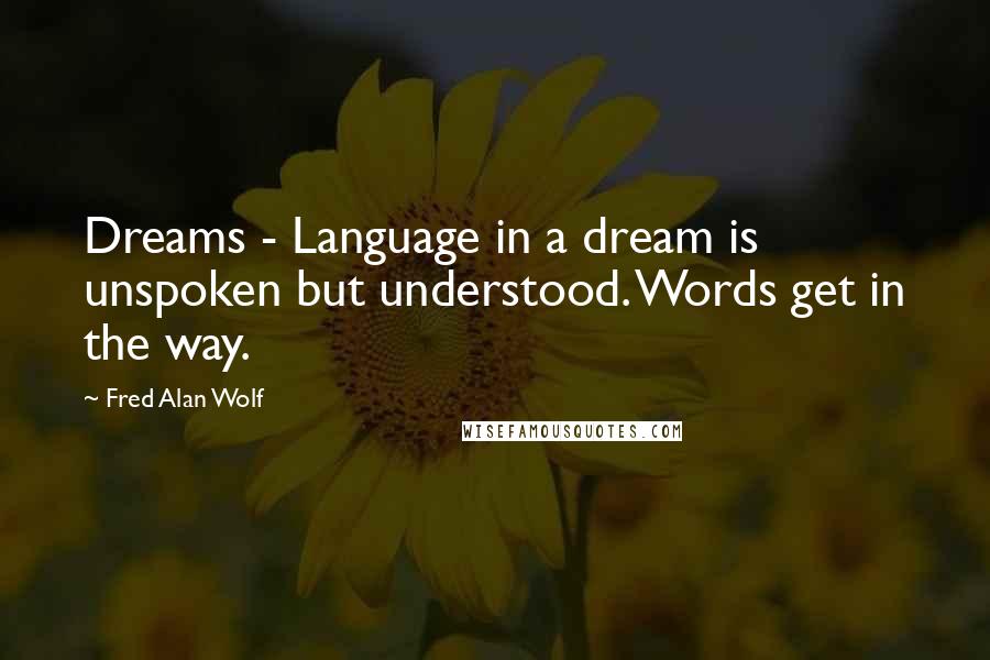 Fred Alan Wolf quotes: Dreams - Language in a dream is unspoken but understood. Words get in the way.