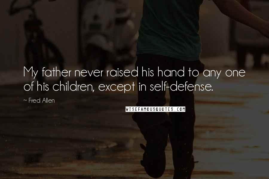 Fred Allen quotes: My father never raised his hand to any one of his children, except in self-defense.