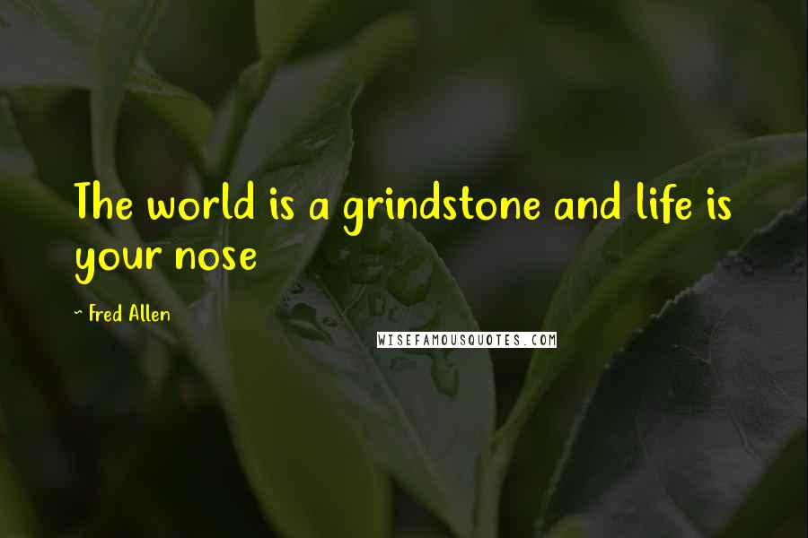Fred Allen quotes: The world is a grindstone and life is your nose
