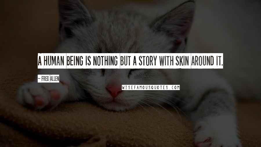 Fred Allen quotes: A human being is nothing but a story with skin around it.