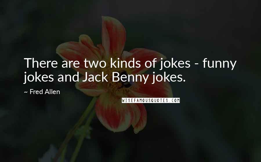 Fred Allen quotes: There are two kinds of jokes - funny jokes and Jack Benny jokes.