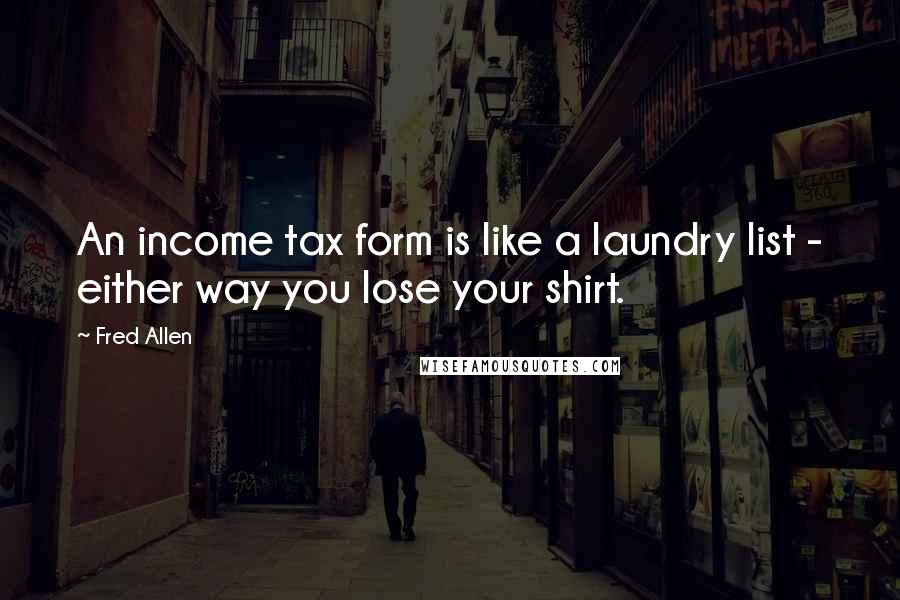 Fred Allen quotes: An income tax form is like a laundry list - either way you lose your shirt.