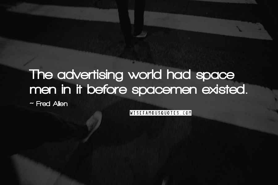 Fred Allen quotes: The advertising world had space men in it before spacemen existed.