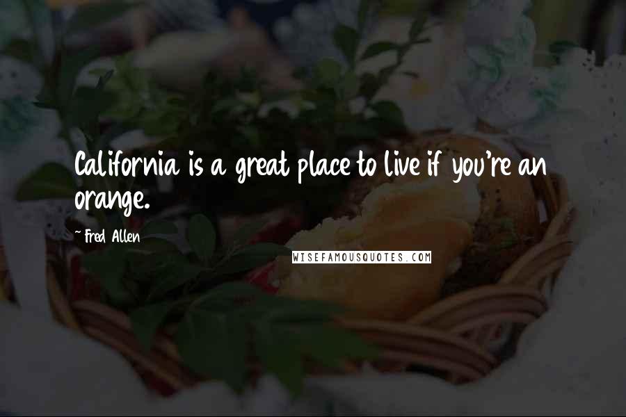 Fred Allen quotes: California is a great place to live if you're an orange.