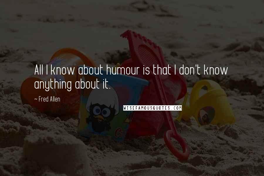 Fred Allen quotes: All I know about humour is that I don't know anything about it.