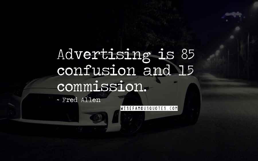 Fred Allen quotes: Advertising is 85% confusion and 15% commission.