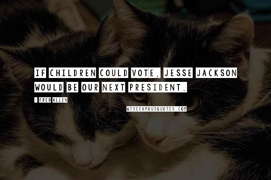Fred Allen quotes: If children could vote, Jesse Jackson would be our next president.