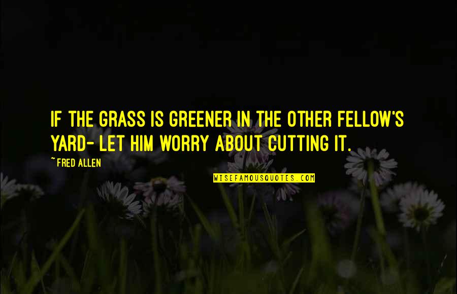 Fred Allen Quotes By Fred Allen: If the grass is greener in the other