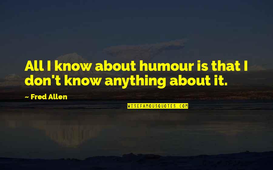 Fred Allen Quotes By Fred Allen: All I know about humour is that I