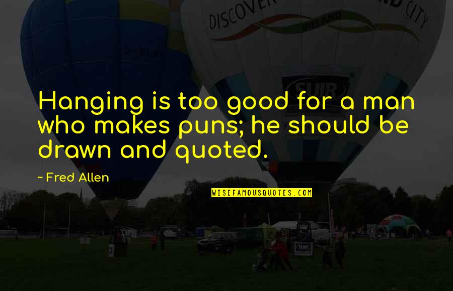 Fred Allen Quotes By Fred Allen: Hanging is too good for a man who