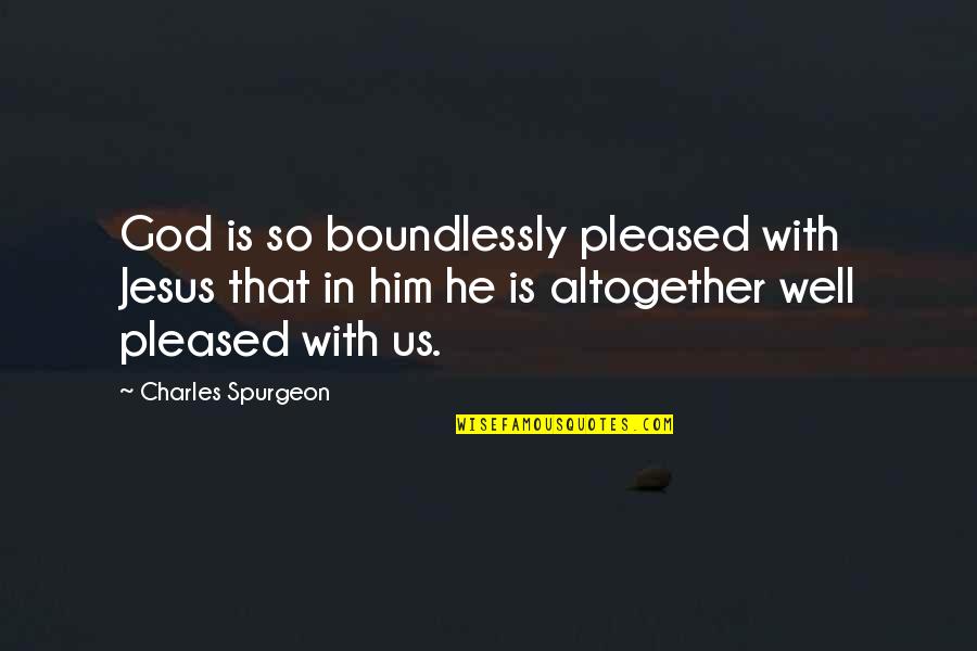 Fred And Ethel Quotes By Charles Spurgeon: God is so boundlessly pleased with Jesus that
