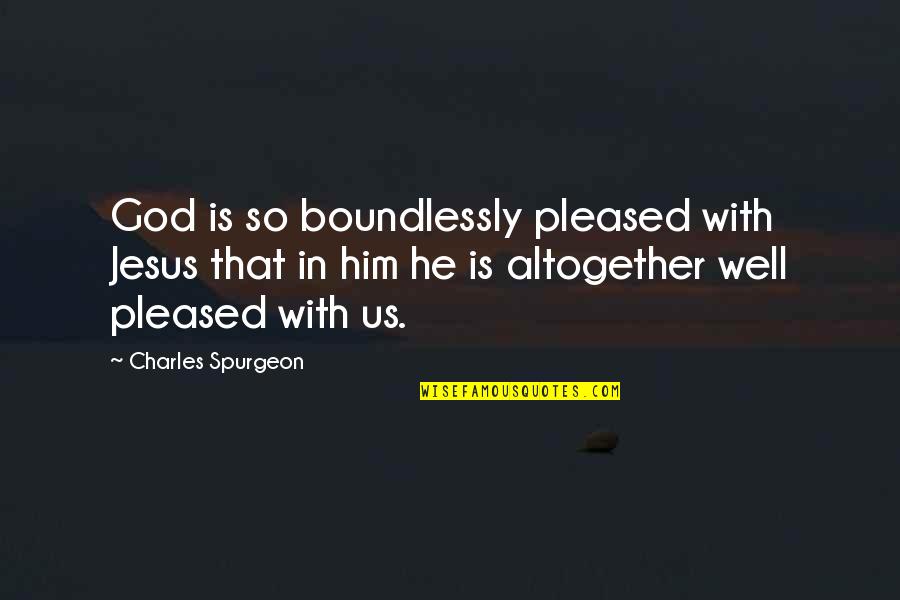 Fred And Ethel Quotes By Charles Spurgeon: God is so boundlessly pleased with Jesus that Fred And Ethel Quotes By Charles Spurgeon: God is so boundlessly pleased with Jesus that